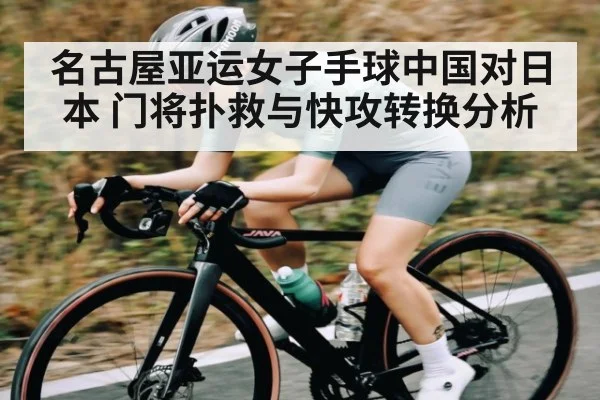 名古屋亚运女子手球中国对日本 门将扑救与快攻转换分析
